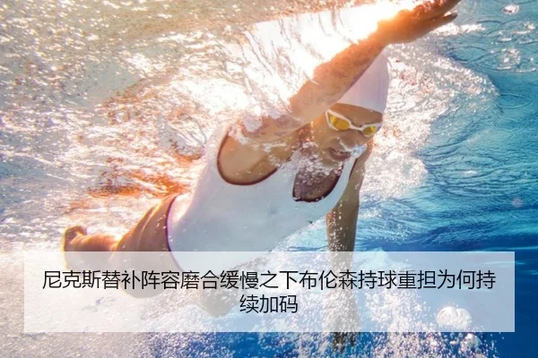 尼克斯替补阵容磨合缓慢之下布伦森持球重担为何持续加码