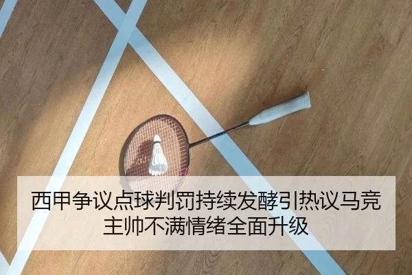 西甲争议点球判罚持续发酵引热议马竞主帅不满情绪全面升级